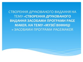 СТВОРЕННЯ ДРУКОВАНОГО ВИДАННЯ НА ТЕМУ СТВОРЕННЯ ДРУКОВАНОГО ВИДАННЯ ЗАСОБАМИ ПРОГРАМИ page maker. НА ТЕМУ МУЗЕЇ ВІННИЦІ ЗАСОБАМИ ПРОГРАМИ pagemaker