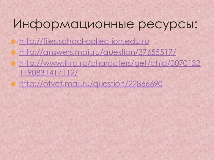 http://files.school-collection.edu.ruhttp://answers.mail.ru/question/37655517/http://www.litra.ru/characters/get/chid/00701321190831417112/http://otvet.mail.ru/question/22866690Информационные ресурсы: