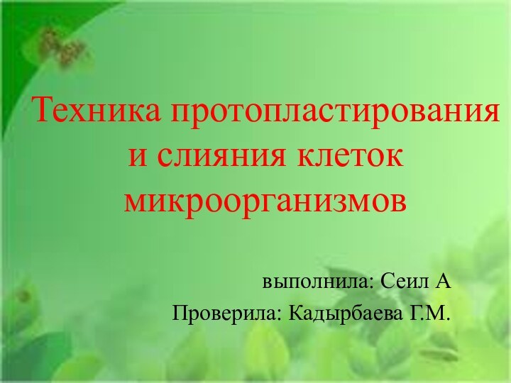 Техника протопластирования и слияния клеток микроорганизмов выполнила: Сеил АПроверила: Кадырбаева Г.М.