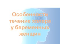 Особенности течение холера у беременных женщин