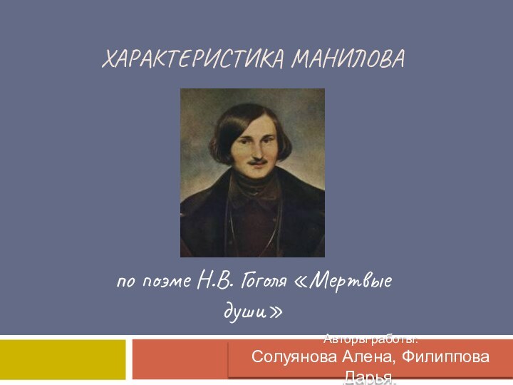 Характеристика Маниловапо поэме Н.В. Гоголя «Мертвые души»Авторы работы: Солуянова Алена, Филиппова Дарья.