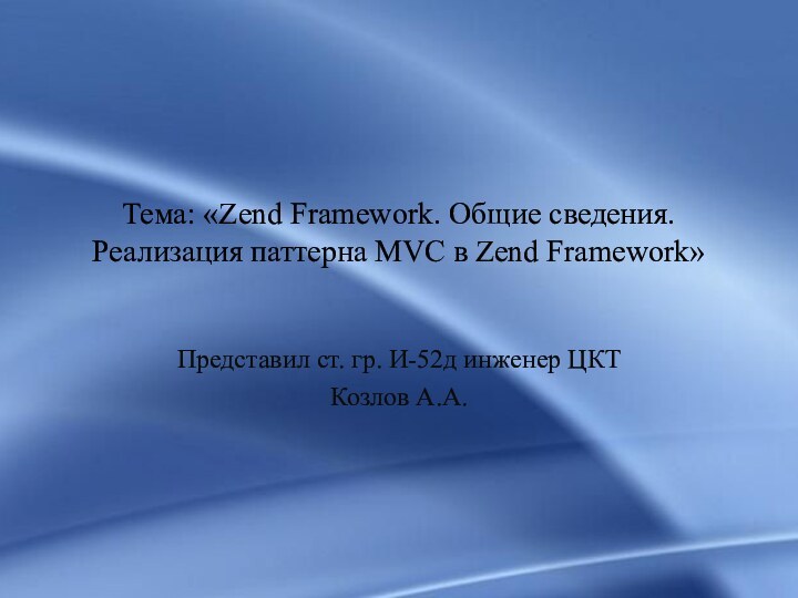 Тема: «Zend Framework. Общие сведения. Реализация паттерна MVC в Zend Framework» Представил