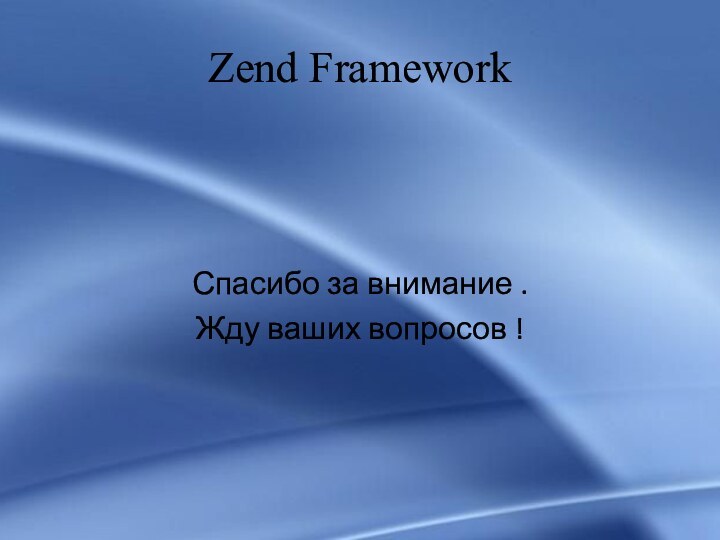 Zend FrameworkСпасибо за внимание .Жду ваших вопросов !