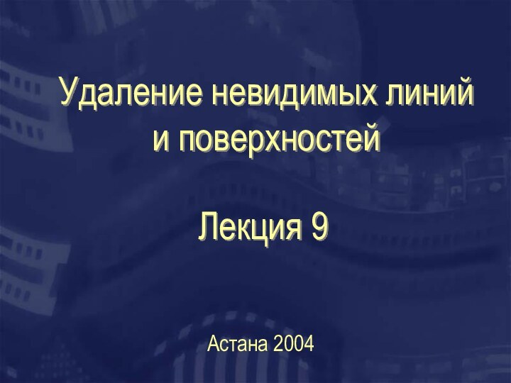 Удаление невидимых линий и поверхностейАстана 2004Лекция 9