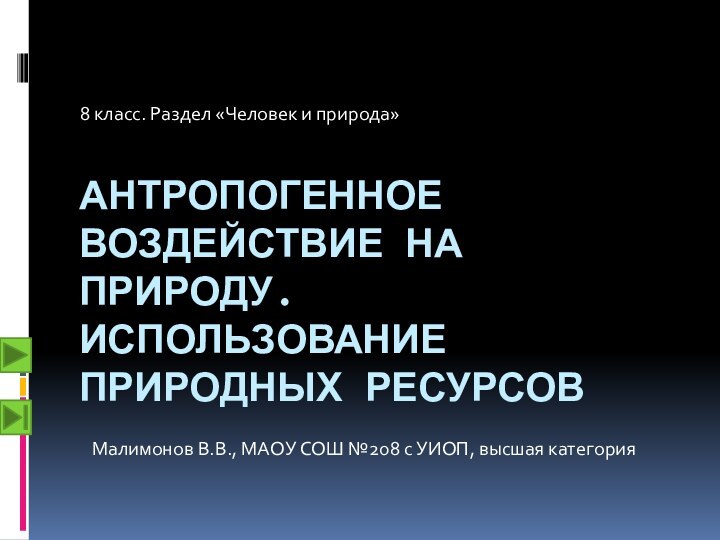 Антропогенное воздействие на природу. Использование природных ресурсов8 класс. Раздел «Человек и природа»Малимонов