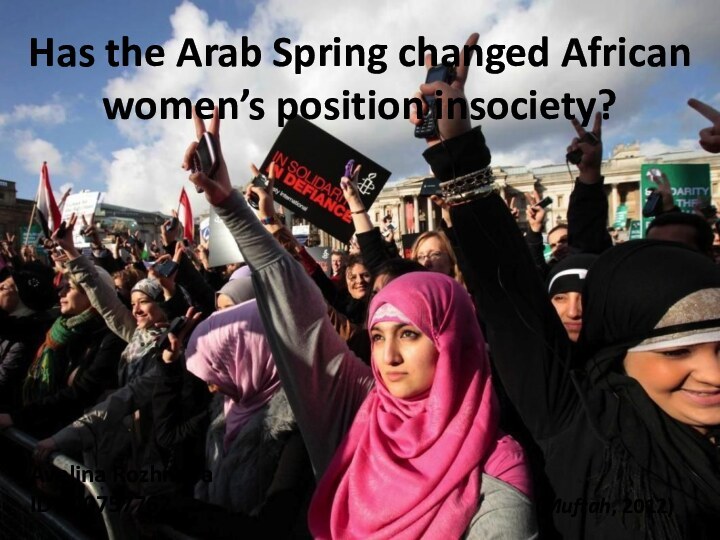 Has the Arab Spring changed African women’s position insociety?(Muftah, 2012)Avelina RozhnovaID 100757762