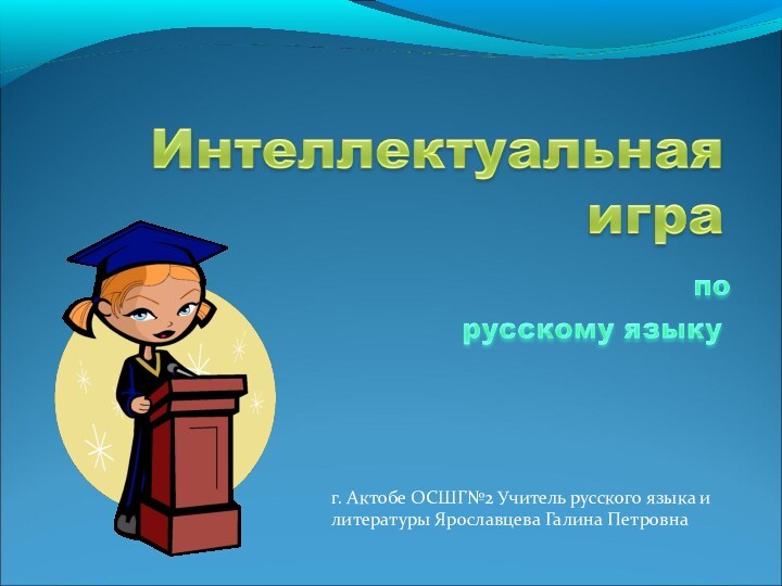 г. Актобе ОСШГ№2 Учитель русского языка и литературы Ярославцева Галина Петровна