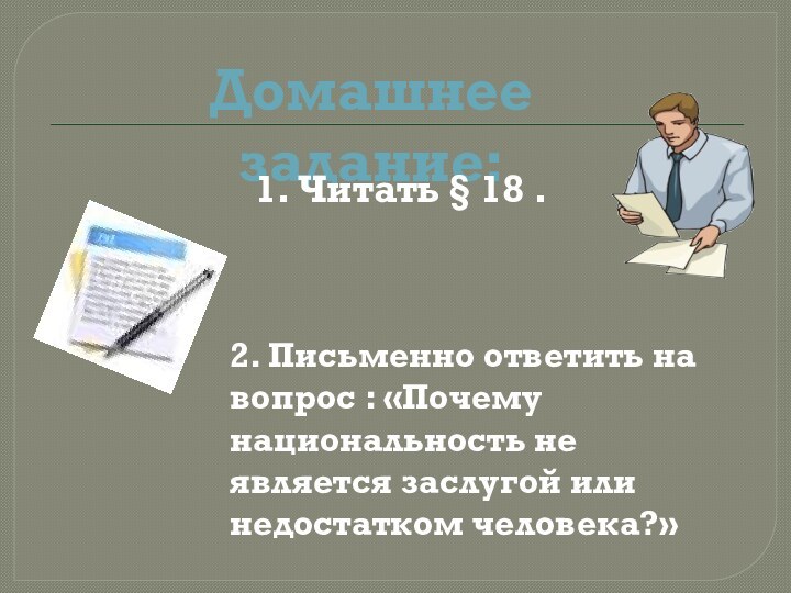 Домашнее задание:1. Читать § 18 .2. Письменно ответить на вопрос : «Почему