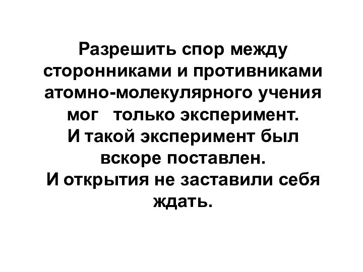 Разрешить спор между сторонниками и противниками атомно-молекулярного учения мог  только эксперимент.