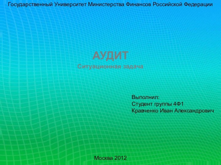 Государственный Университет Министерства Финансов Российской Федерации АУДИТСитуационная задачаВыполнил:Студент группы 4Ф1 Кравченко Иван АлександровичМосква 2012