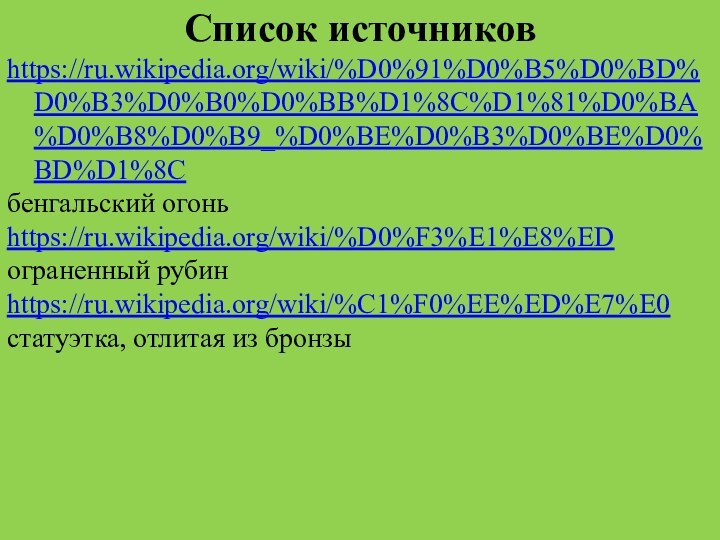 Список источниковhttps://ru.wikipedia.org/wiki/%D0%91%D0%B5%D0%BD%D0%B3%D0%B0%D0%BB%D1%8C%D1%81%D0%BA%D0%B8%D0%B9_%D0%BE%D0%B3%D0%BE%D0%BD%D1%8Cбенгальский огоньhttps://ru.wikipedia.org/wiki/%D0%F3%E1%E8%EDограненный рубинhttps://ru.wikipedia.org/wiki/%C1%F0%EE%ED%E7%E0статуэтка, отлитая из бронзы