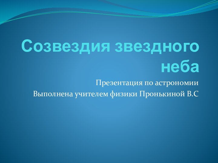 Созвездия звездного небаПрезентация по астрономииВыполнена учителем физики Пронькиной В.С