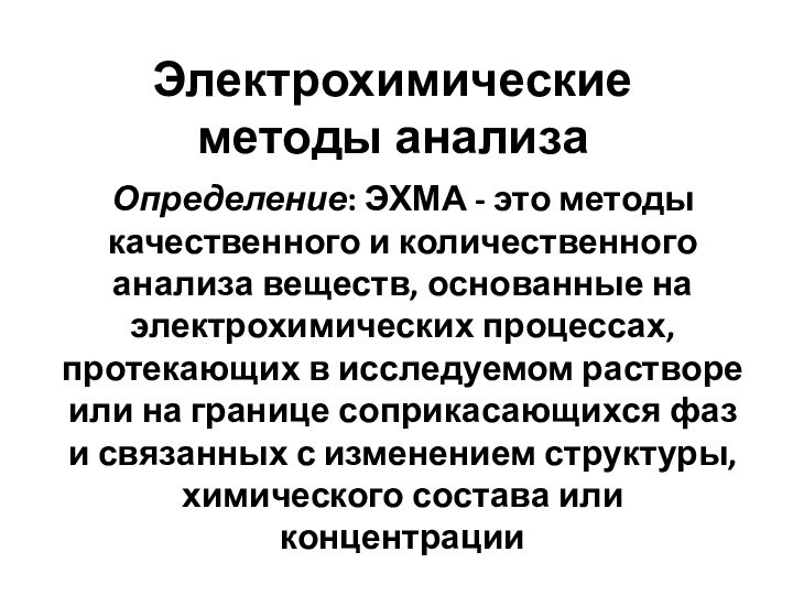 Электрохимические методы анализаОпределение: ЭХМА - это методы качественного и количественного анализа веществ,