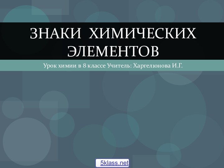 Урок химии в 8 классе Учитель: Харгелюнова И.Г.Знаки химических элементов