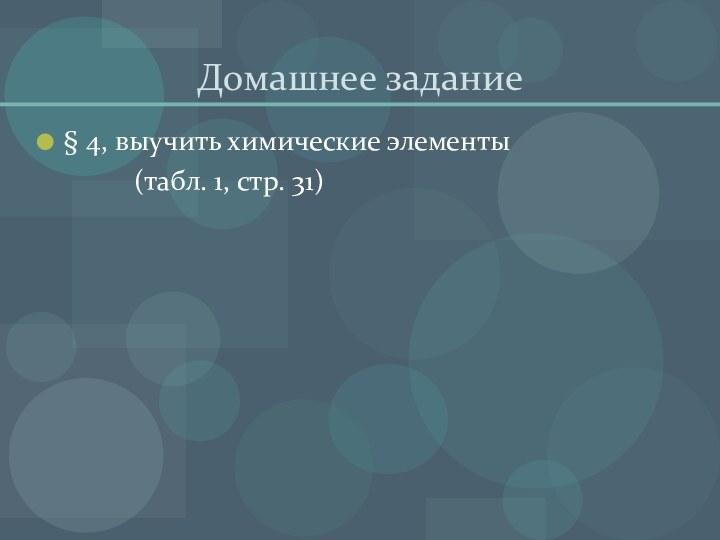 Домашнее задание§ 4, выучить химические элементы       (табл. 1, стр. 31)