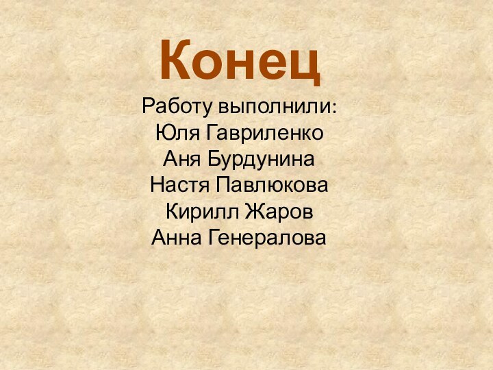 Конец Работу выполнили: Юля Гавриленко Аня Бурдунина Настя Павлюкова Кирилл Жаров Анна Генералова