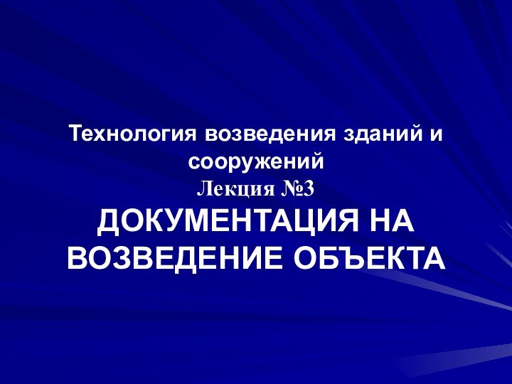 Технология возведения зданий и сооружений Лекция №3 ДОКУМЕНТАЦИЯ НА ВОЗВЕДЕНИЕ ОБЪЕКТА