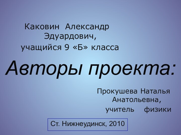 Авторы проекта:Каковин Александр Эдуардович, учащийся 9 «Б» класса Прокушева Наталья Анатольевна,