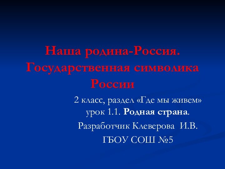 Наша родина-Россия. Государственная символика России2 класс, раздел «Где мы живем» урок 1.1.