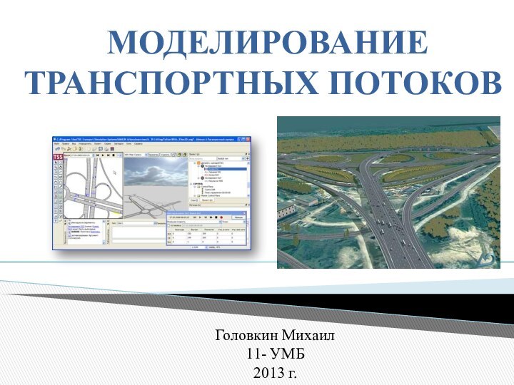 МОДЕЛИРОВАНИЕ ТРАНСПОРТНЫХ ПОТОКОВГоловкин Михаил 11- УМБ2013 г.