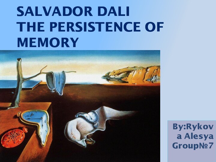 Salvador Dali  The Persistence of MemoryBy:Rykova Alesya Group№7