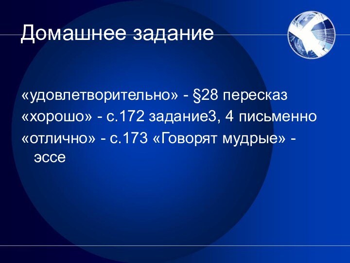 Домашнее задание«удовлетворительно» - §28 пересказ«хорошо» - с.172 задание3, 4 письменно«отлично» - с.173 «Говорят мудрые» - эссе