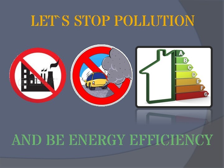 LET`S STOP POLLUTIONAND BE ENERGY EFFICIENCY