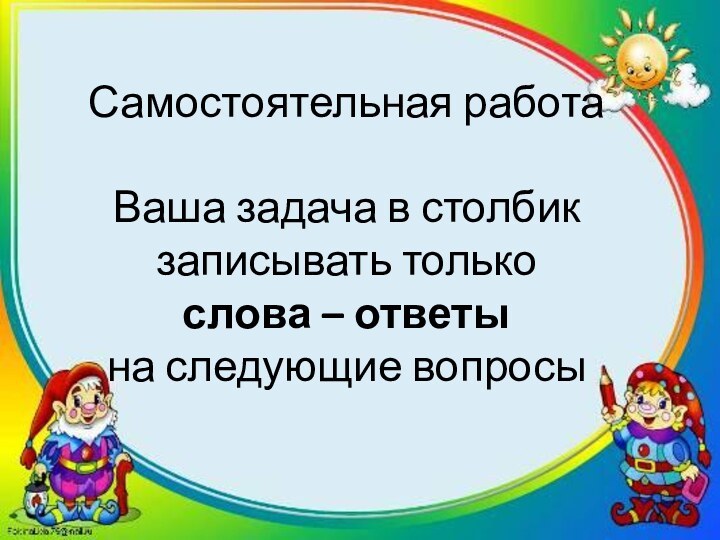 Самостоятельная работа  Ваша задача в столбик записывать только  слова –