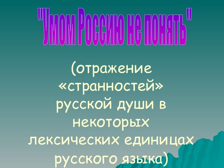 (отражение «странностей» русской души в некоторых лексических единицах русского языка) 