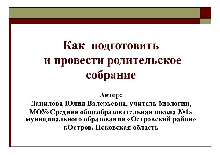 Как подготовить  и провести родительское собрание Автор:Данилова Юлия Валерьевна, учитель биологии,МОУ«Средняя