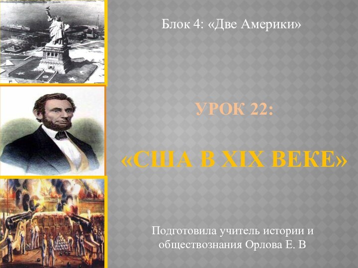 Урок 22:   «США в ХIХ веке»Блок 4: «Две Америки»Подготовила учитель