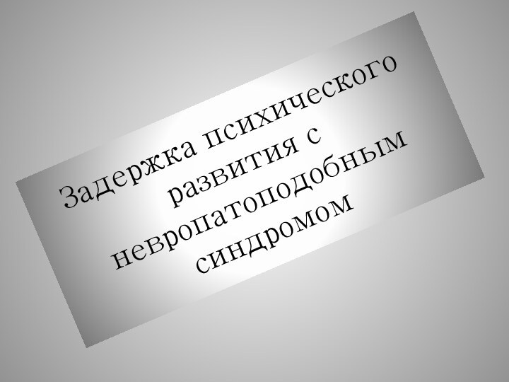 Задержка психического развития с невропатоподобным синдромом