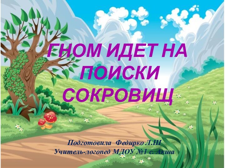 Гном идет на поиски сокровищПодготовила Федирко Л.ШУчитель-логопед МДОУ №1 с. Акша