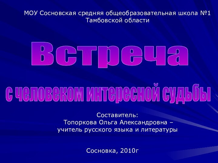 с человеком интересной судьбыВстречаМОУ Сосновская средняя общеобразовательная школа №1 Тамбовской областиСоставитель: Топоркова