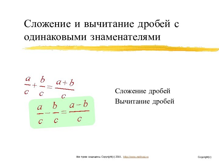 Сложение и вычитание дробей с одинаковыми знаменателямиСложение дробейВычитание дробейВсе права защищены. Copyright(c) 2015. http://www.mathvaz.ruCopyright(c)