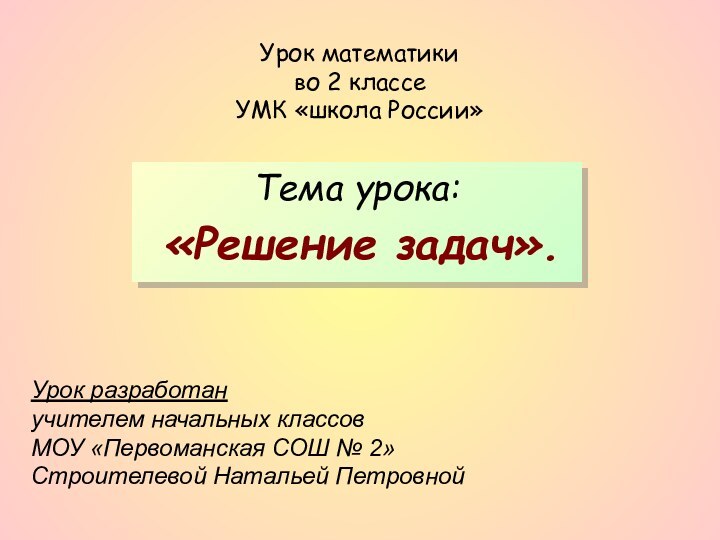 Урок математики во 2 классе УМК «школа России»Тема урока: «Решение задач».Урок разработанучителем