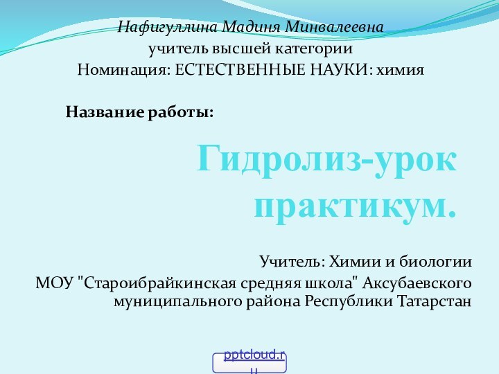 Гидролиз-урок практикум.Нафигуллина Мадиня Минвалеевнаучитель высшей категорииНоминация: ЕСТЕСТВЕННЫЕ НАУКИ: химия