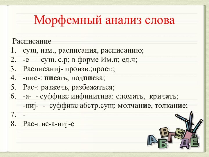 Морфемный анализ словаРасписание сущ, изм., расписания, расписанию;-е – сущ. с.р; в форме