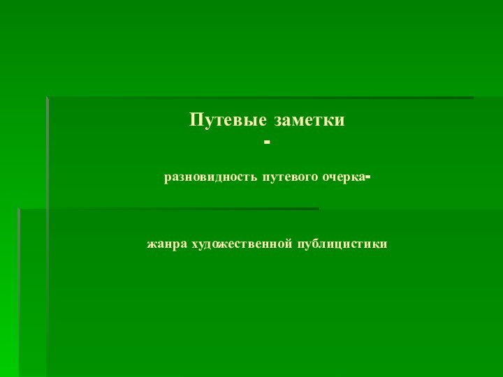 Путевые заметки -  разновидность путевого очерка-     жанра художественной публицистики