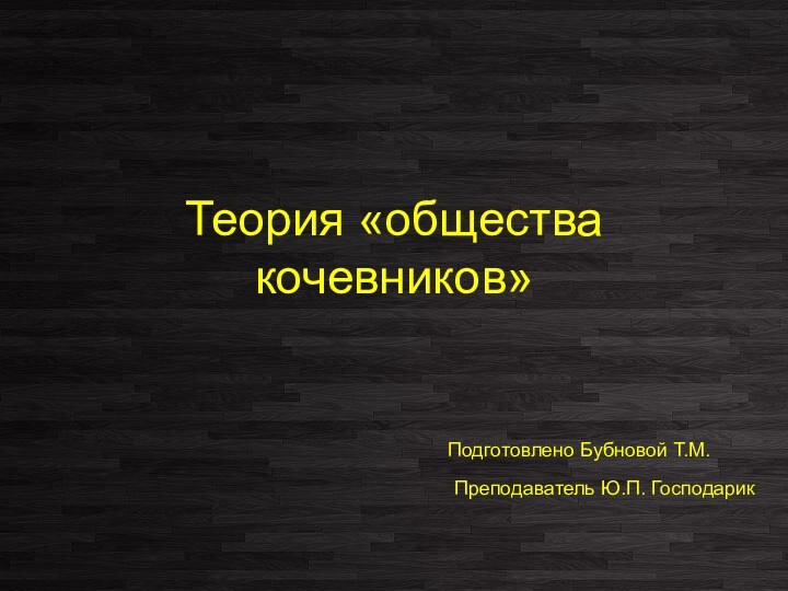 Теория «общества кочевников»Подготовлено Бубновой Т.М.Преподаватель Ю.П. Господарик