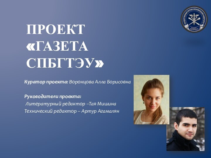 Проект «Газета спбгтэу»Куратор проекта: Воронцова Алла БорисовнаРуководители проекта: Литературный редактор –Тая МишинаТехнический редактор – Артур Агамалян