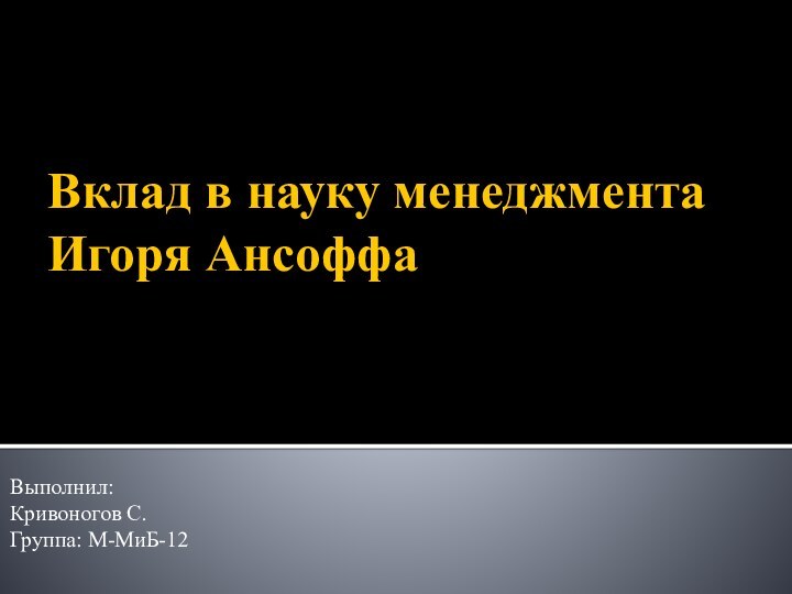 Вклад в науку менеджмента Игоря АнсоффаВыполнил:Кривоногов С. Группа: М-МиБ-12