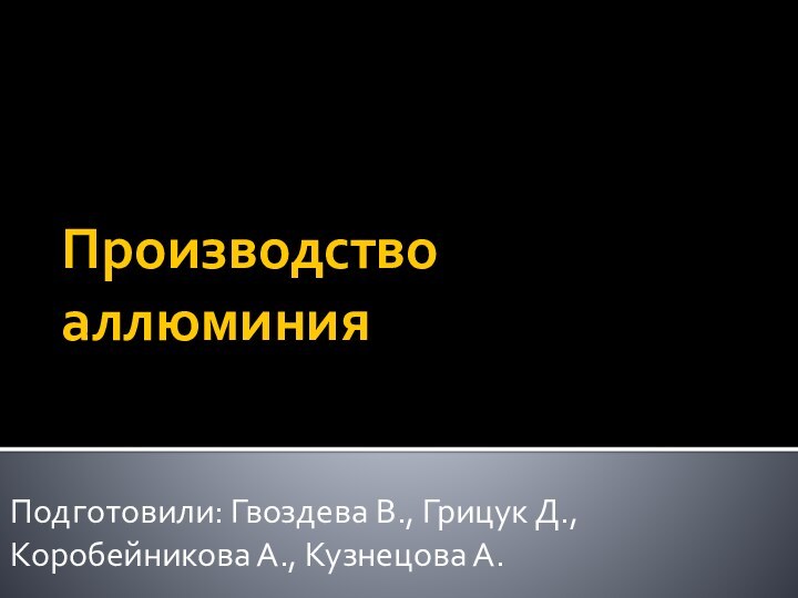 Производство аллюминияПодготовили: Гвоздева В., Грицук Д., Коробейникова А., Кузнецова А.