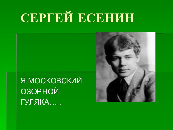 СЕРГЕЙ ЕСЕНИНЯ МОСКОВСКИЙ ОЗОРНОЙ ГУЛЯКА…..