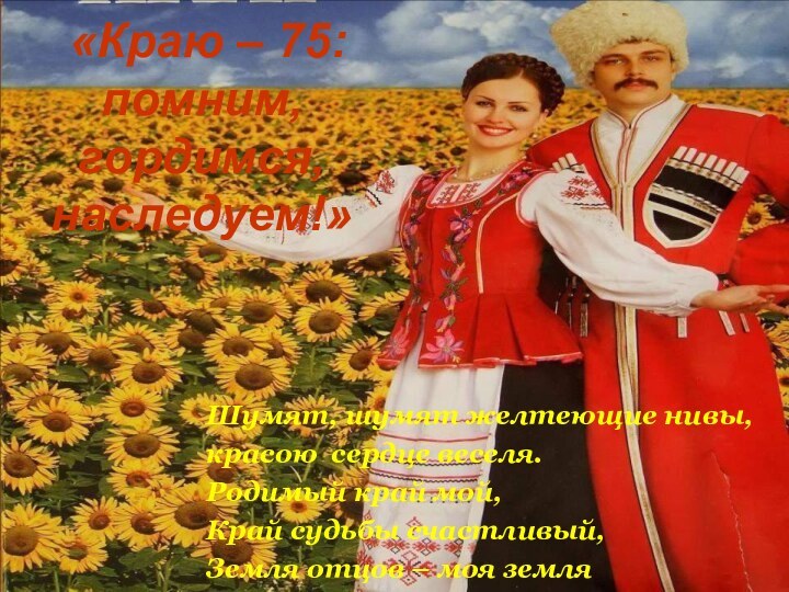 «Краю – 75: помним, гордимся, наследуем!»Шумят, шумят желтеющие нивы,красою сердце веселя.Родимый