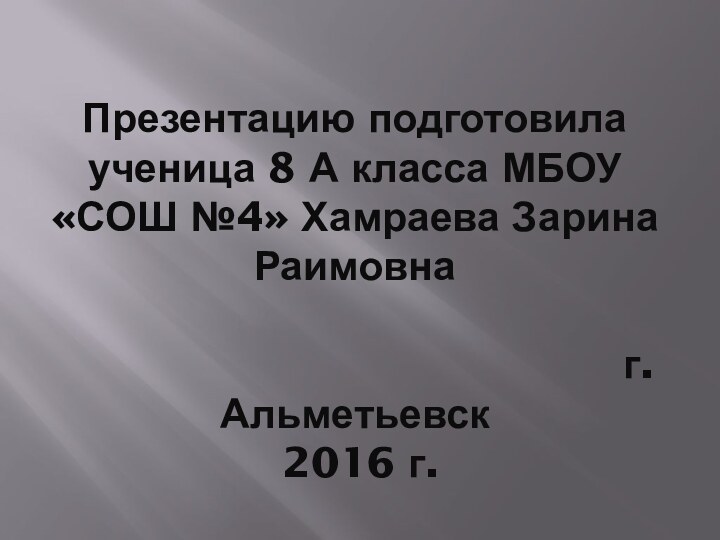 Презентацию подготовила ученица 8 А класса МБОУ «СОШ №4» Хамраева Зарина Раимовна