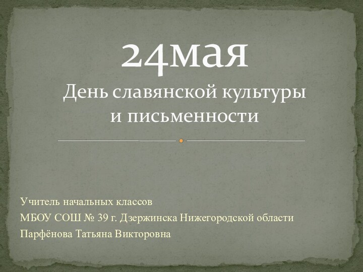 Учитель начальных классов МБОУ СОШ № 39 г. Дзержинска Нижегородской областиПарфёнова Татьяна