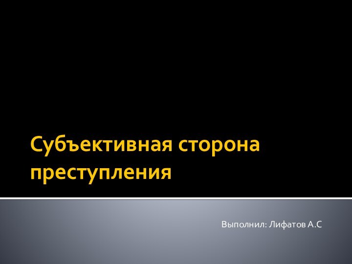 Субъективная сторона преступленияВыполнил: Лифатов А.С