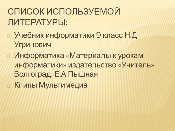 Список используемой литературы:Учебник информатики 9 класс Н.Д УгриновичИнформатика «Материалы к урокам информатики»