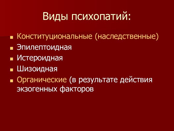 Виды психопатий:Конституциональные (наследственные)ЭпилептоиднаяИстероиднаяШизоиднаяОрганические (в результате действия экзогенных факторов